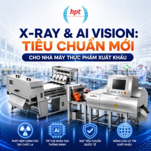 X-Ray & AI Vision: Tiêu Chuẩn Mới Cho Nhà Máy Thực Phẩm Xuất Khẩu